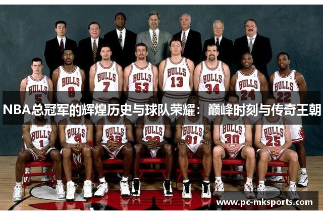 NBA总冠军的辉煌历史与球队荣耀：巅峰时刻与传奇王朝