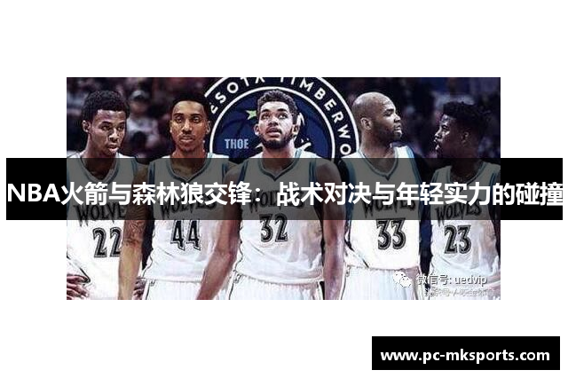 NBA火箭与森林狼交锋：战术对决与年轻实力的碰撞