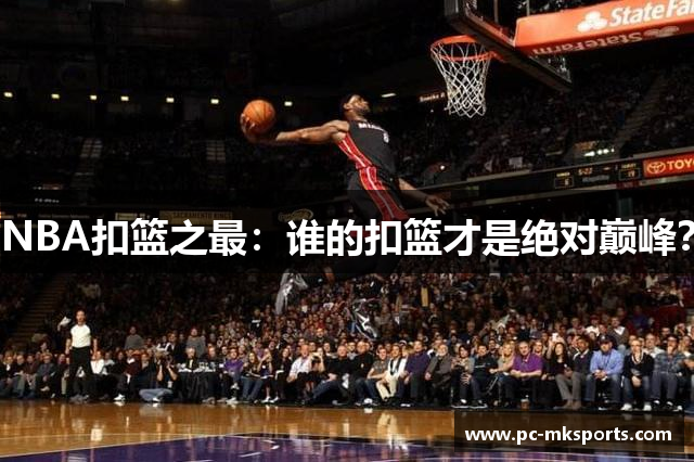 NBA扣篮之最：谁的扣篮才是绝对巅峰？