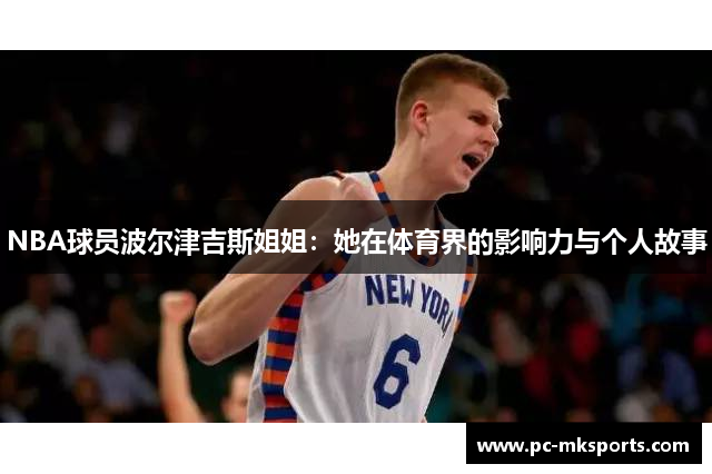 NBA球员波尔津吉斯姐姐：她在体育界的影响力与个人故事