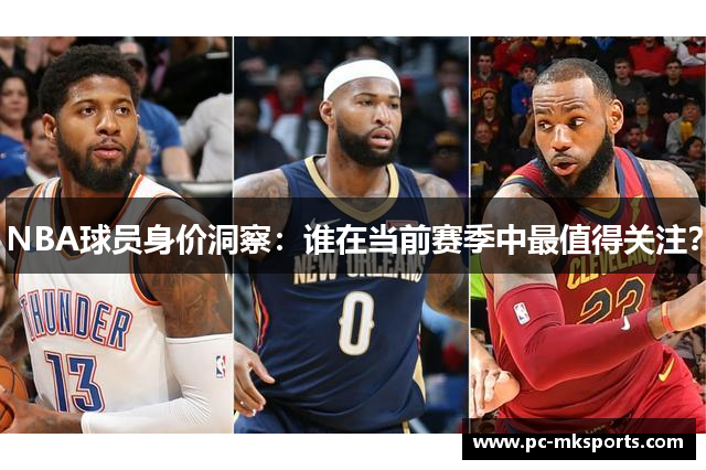 NBA球员身价洞察：谁在当前赛季中最值得关注？