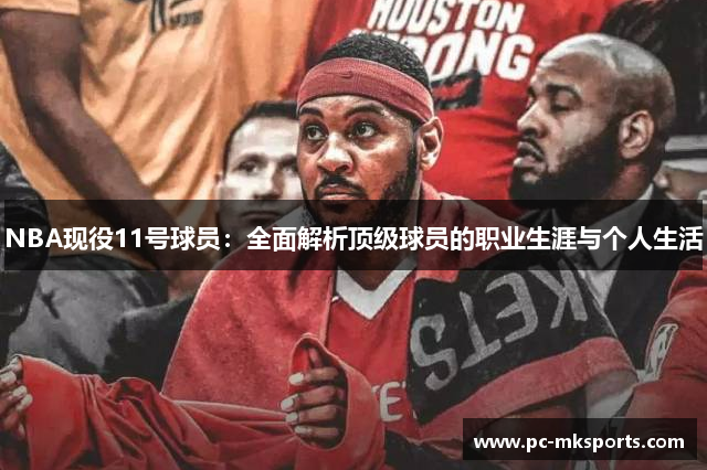 NBA现役11号球员：全面解析顶级球员的职业生涯与个人生活