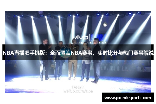 NBA直播吧手机版：全面覆盖NBA赛事，实时比分与热门赛事解说