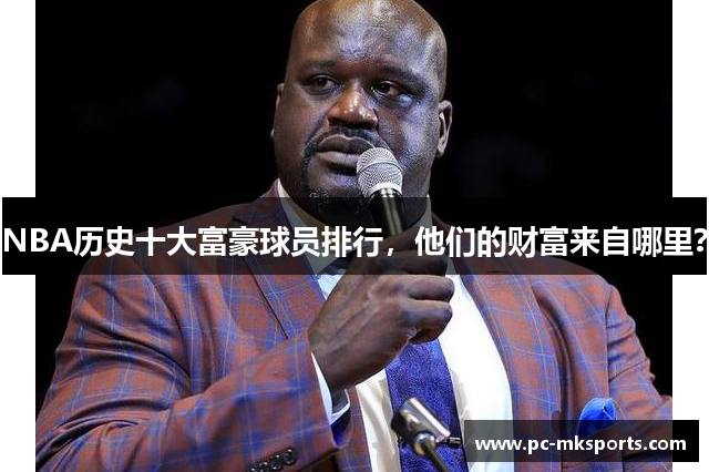 NBA历史十大富豪球员排行，他们的财富来自哪里？