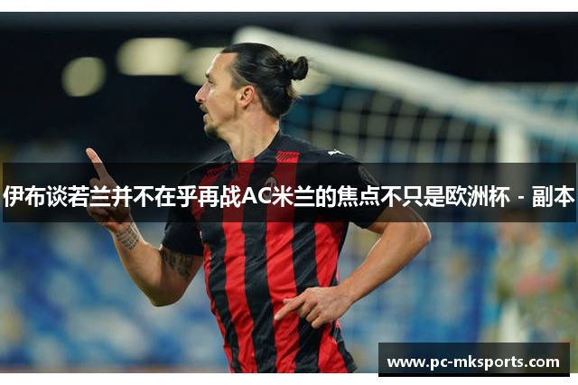 伊布谈若兰并不在乎再战AC米兰的焦点不只是欧洲杯 - 副本