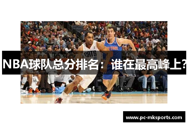 NBA球队总分排名：谁在最高峰上？