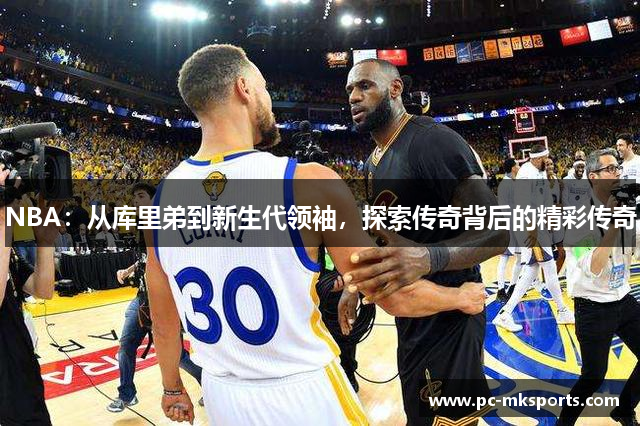 NBA：从库里弟到新生代领袖，探索传奇背后的精彩传奇