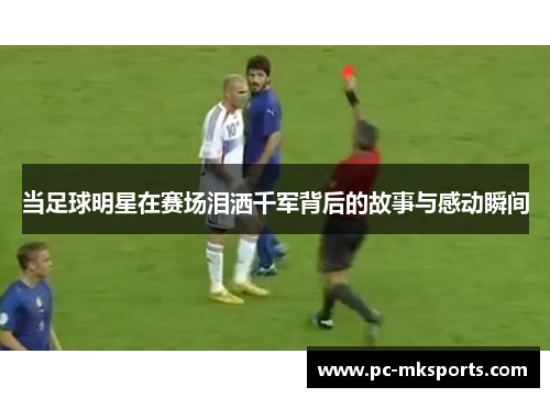 当足球明星在赛场泪洒千军背后的故事与感动瞬间