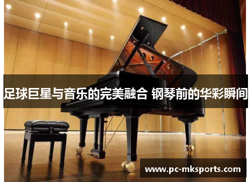 足球巨星与音乐的完美融合 钢琴前的华彩瞬间