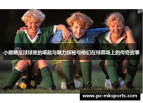 小眼睛足球球星的崛起与魅力探秘与他们在绿茵场上的传奇故事