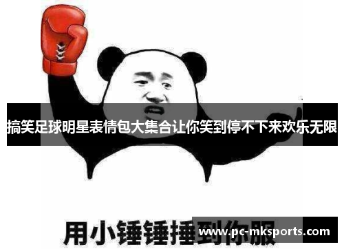 搞笑足球明星表情包大集合让你笑到停不下来欢乐无限