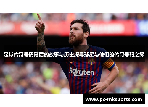 足球传奇号码背后的故事与历史探寻球星与他们的传奇号码之缘