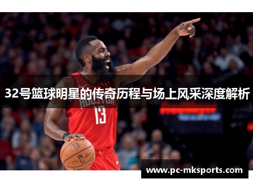 32号篮球明星的传奇历程与场上风采深度解析