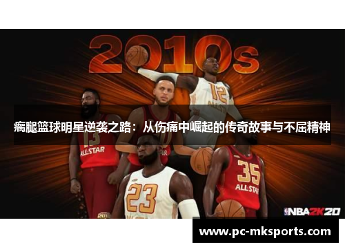 瘸腿篮球明星逆袭之路：从伤痛中崛起的传奇故事与不屈精神