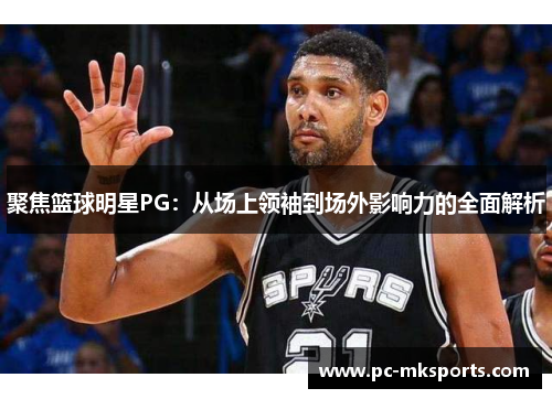 聚焦篮球明星PG：从场上领袖到场外影响力的全面解析