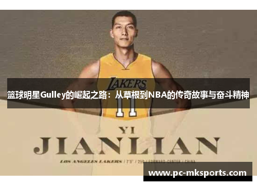 篮球明星Gulley的崛起之路：从草根到NBA的传奇故事与奋斗精神