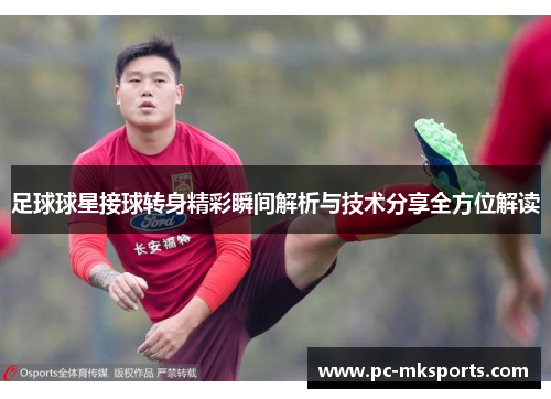 足球球星接球转身精彩瞬间解析与技术分享全方位解读