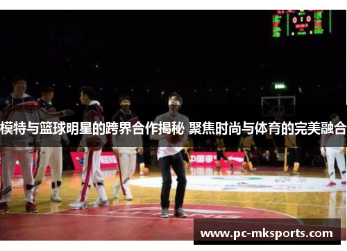 模特与篮球明星的跨界合作揭秘 聚焦时尚与体育的完美融合