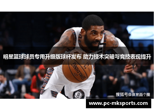 明星篮球球员专用升级版球杆发布 助力技术突破与竞技表现提升