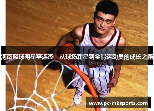 河南篮球明星李连杰：从球场新星到全能运动员的成长之路